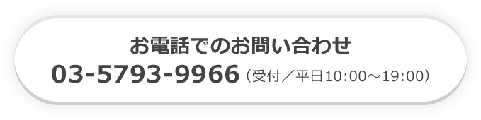 お電話でのお問い合わせ：03-5793-9966 （受付時間／平日10:00〜19:00）